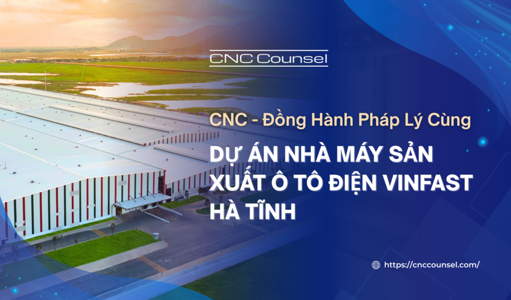 CNC – Đồng Hành Pháp Lý Cùng Dự Án Nhà Máy Sản Xuất Ô Tô Điện Vinfast Hà Tĩnh