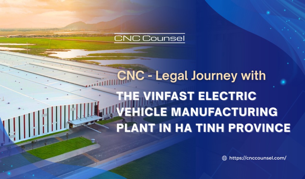 CNC - Legal Journey With The VinFast Electric Vehicle Manufacturing Plant in Ha Tinh Province